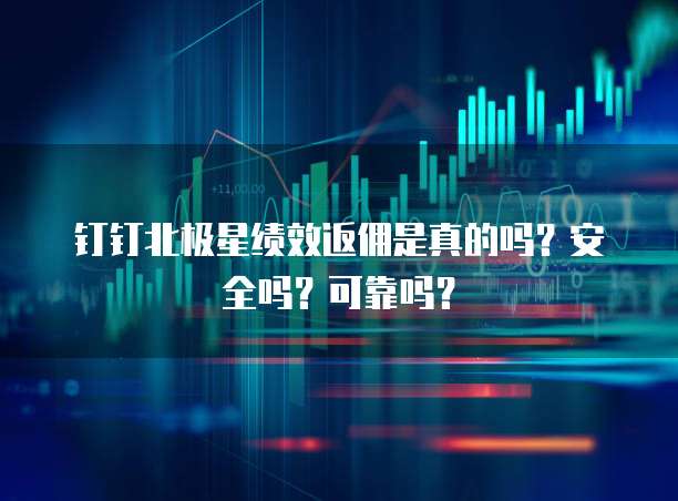 钉钉北极星绩效返佣是真的吗?安全吗?可靠吗?