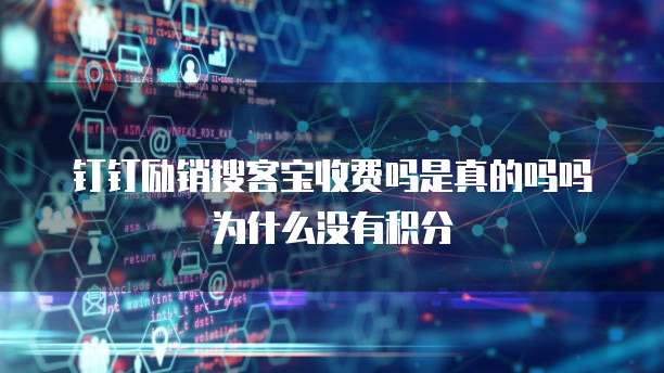钉钉励销搜客宝收费吗是真的吗吗为什么没有积分