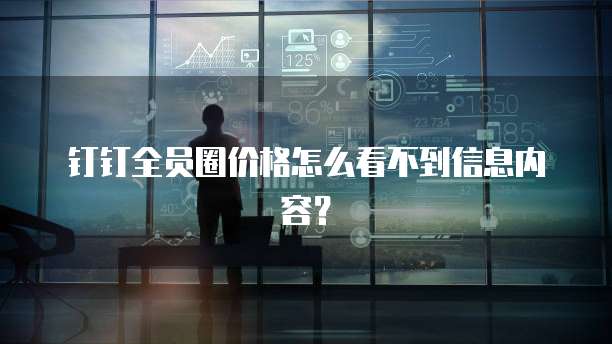 钉钉全员圈价格怎么看不到信息内容?