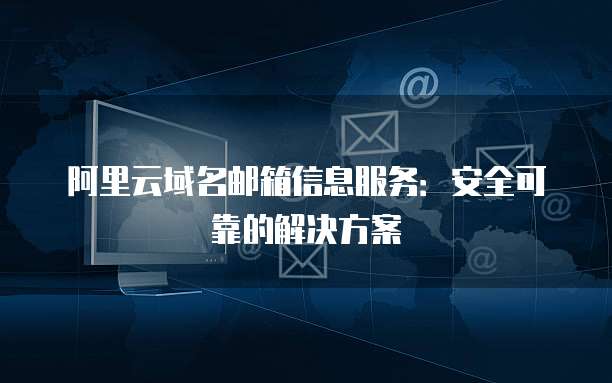 阿里云域名邮箱信息服务:安全可靠的解决方案