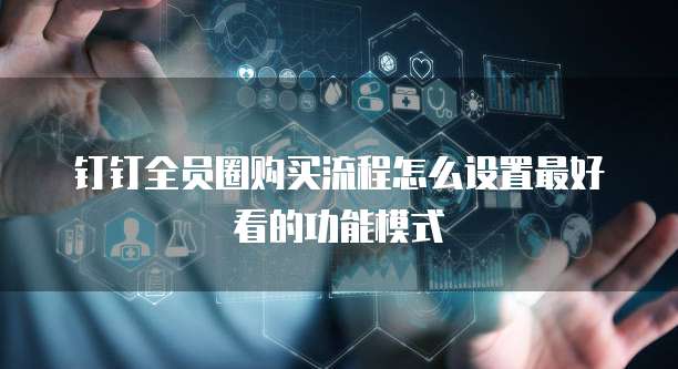 钉钉全员圈购买流程怎么设置最好看的功能模式