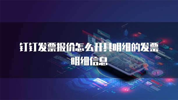 钉钉发票报价怎么开具明细的发票明细信息