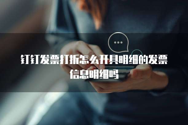 钉钉发票打折怎么开具明细的发票信息明细吗
