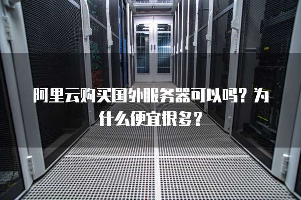 阿里云购买国外服务器可以吗?为什么便宜很多?