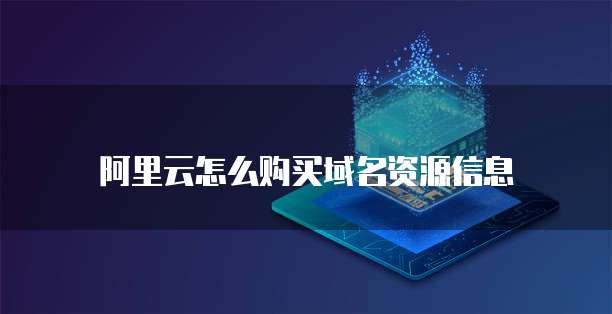 阿里云怎么购买域名资源信息