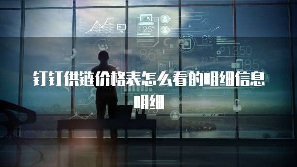钉钉供链价格表怎么看的明细信息明细
