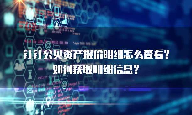 钉钉公贝资产报价明细怎么查看?如何获取明细信息?