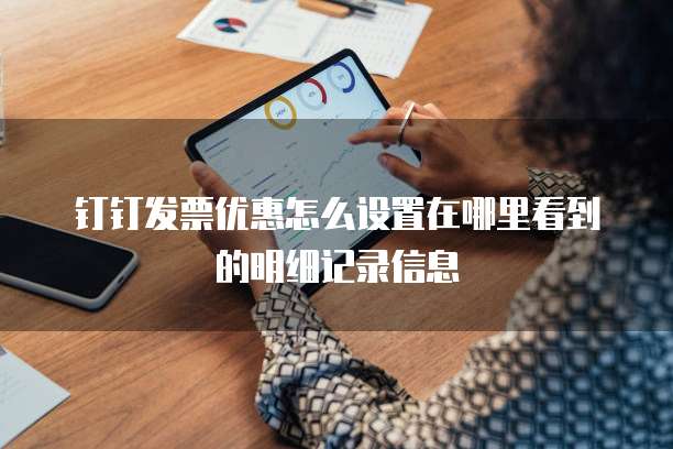 钉钉发票优惠怎么设置在哪里看到的明细记录信息