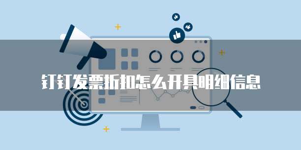 钉钉发票折扣怎么开具明细信息