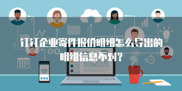 钉钉企业寄件报价明细怎么导出的明细信息不对?