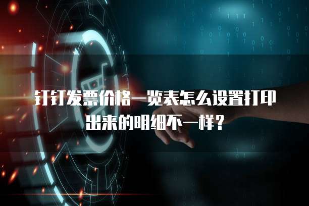 钉钉发票价格一览表怎么设置打印出来的明细不一样?