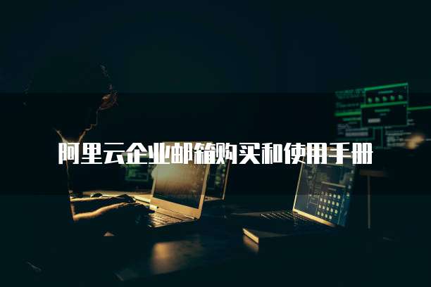 阿里云企业邮箱购买和使用手册