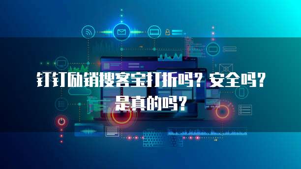 钉钉励销搜客宝打折吗?安全吗?是真的吗?