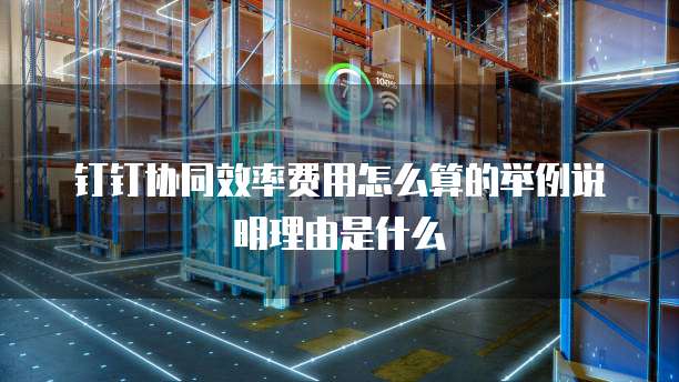 钉钉协同效率费用怎么算的举例说明理由是什么