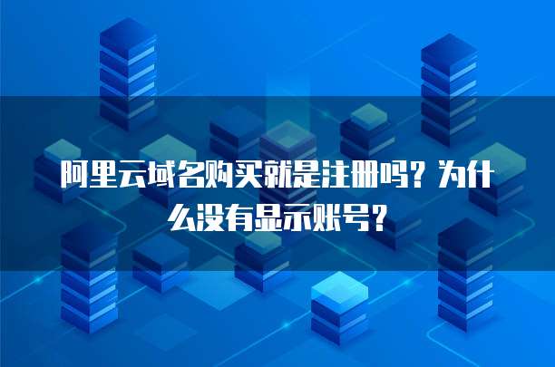 阿里云域名购买就是注册吗？为什么没有显示账号？