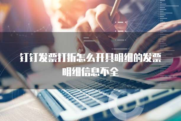 钉钉发票打折怎么开具明细的发票明细信息不全