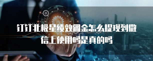 钉钉北极星绩效佣金怎么提现到微信上使用吗是真的吗