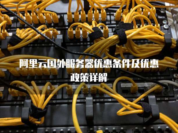 阿里云国外服务器优惠条件及优惠政策详解