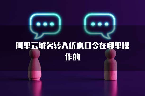 阿里云域名转入优惠口令在哪里操作的