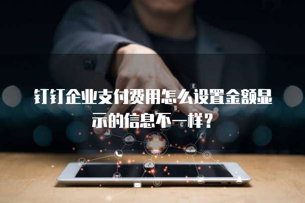 钉钉企业支付费用怎么设置金额显示的信息不一样?