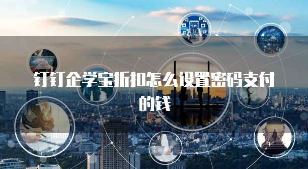 钉钉企学宝折扣怎么设置密码支付的钱
