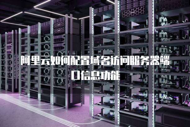 阿里云如何配置域名访问服务器端口信息功能
