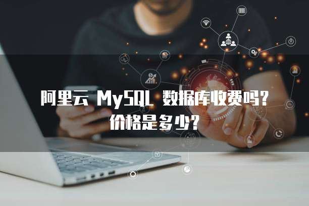 阿里云 MySQL 数据库收费吗?价格是多少?