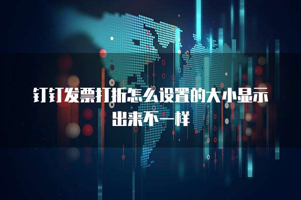 钉钉发票打折怎么设置的大小显示出来不一样