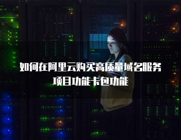 如何在阿里云购买高质量域名服务项目功能卡包功能