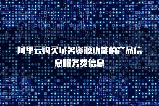 阿里云购买域名资源功能的产品信息服务费信息