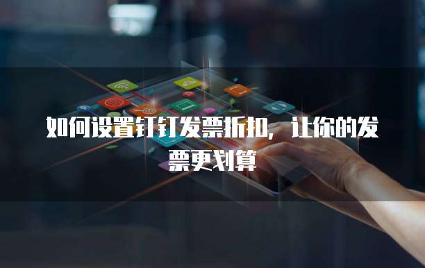 如何设置钉钉发票折扣，让你的发票更划算