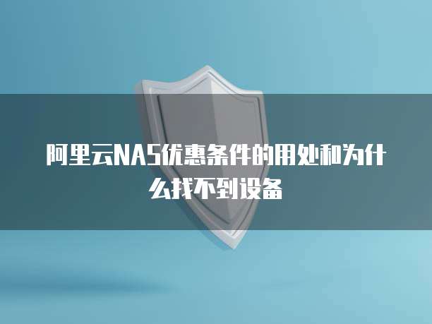阿里云NAS优惠条件的用处和为什么找不到设备