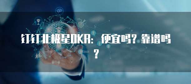 钉钉北极星OKR:便宜吗?靠谱吗?