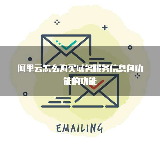 阿里云怎么购买域名服务信息包功能的功能