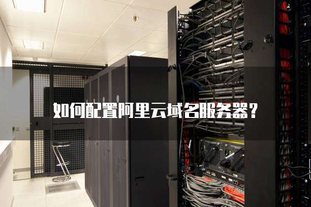 如何配置阿里云域名服务器?