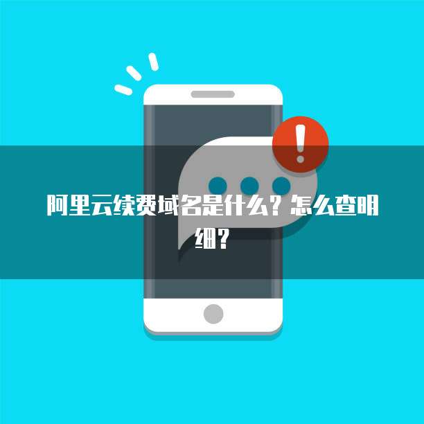 阿里云续费域名是什么?怎么查明细?