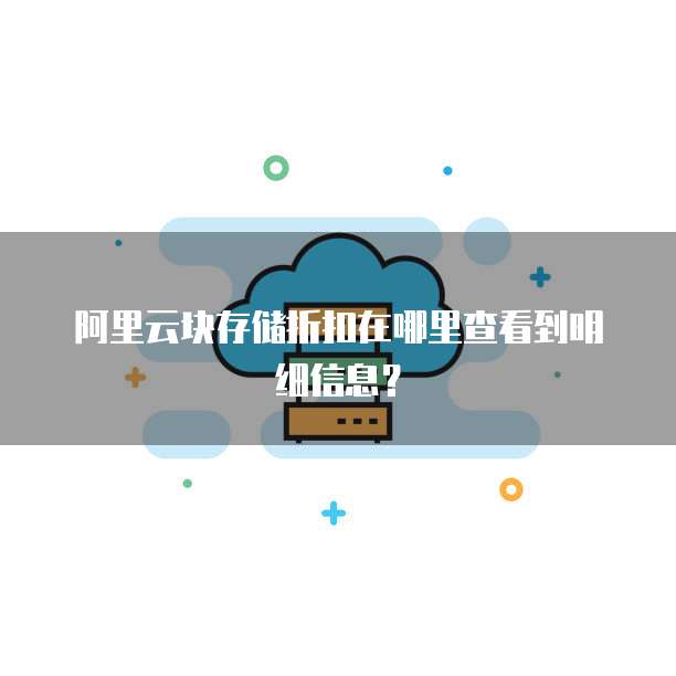 阿里云块存储折扣在哪里查看到明细信息?