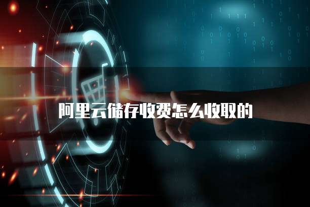 阿里云储存收费怎么收取的