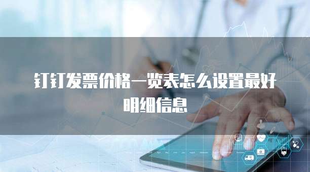 钉钉发票价格一览表怎么设置最好明细信息