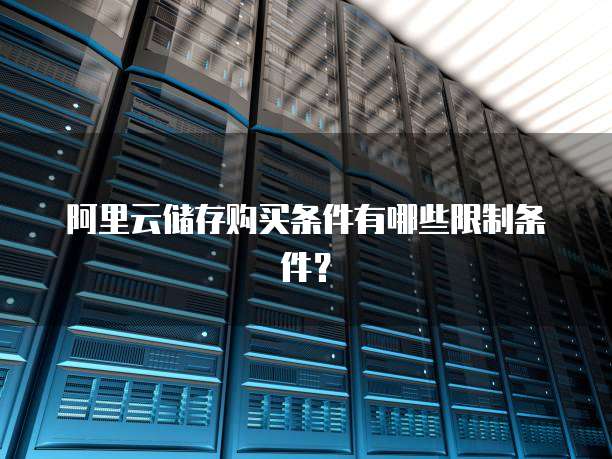 阿里云储存购买条件有哪些限制条件?