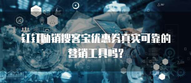 钉钉励销搜客宝优惠券真实可靠的营销工具吗？