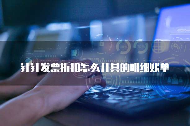 钉钉发票折扣怎么开具的明细账单