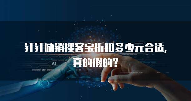 钉钉励销搜客宝折扣多少元合适,真的假的?
