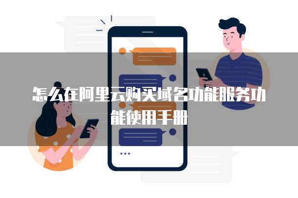 怎么在阿里云购买域名功能服务功能使用手册