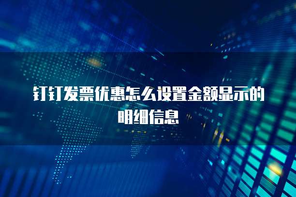 钉钉发票优惠怎么设置金额显示的明细信息