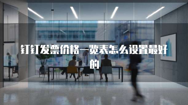 钉钉发票价格一览表怎么设置最好的