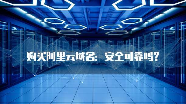 购买阿里云域名:安全可靠吗?