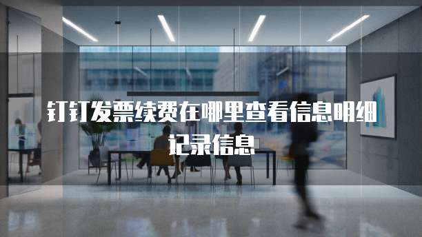 钉钉发票续费在哪里查看信息明细记录信息