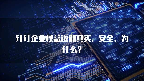 钉钉企业权益返佣真实、安全、为什么?