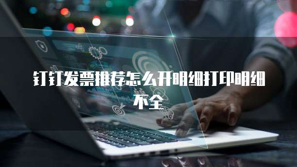 钉钉发票推荐怎么开明细打印明细不全